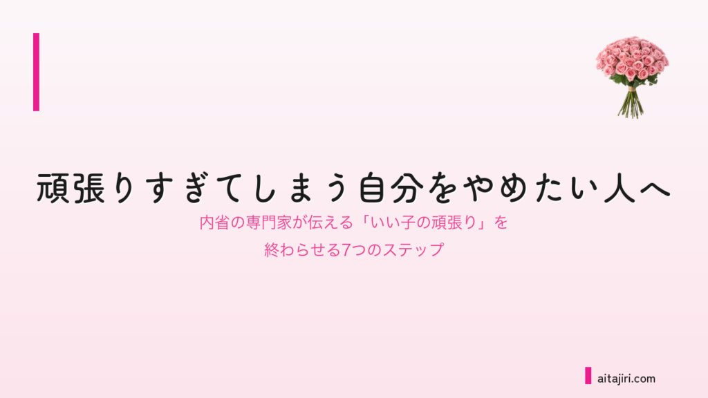 頑張りすぎてしまう自分をやめたい人へ｜内省の専門家が伝える「いい子の頑張り」を終わらせる7つのステップ