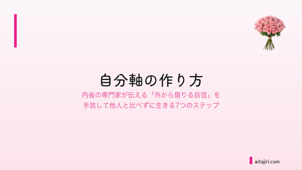 自分軸の作り方｜自信を外から奪ってくる悪循環を止めて、他人と比べずに生きる7つの内省ステップ