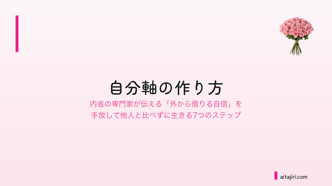 自分軸の作り方｜自信を外から奪ってくる悪循環を止めて、他人と比べずに生きる7つの内省ステップ