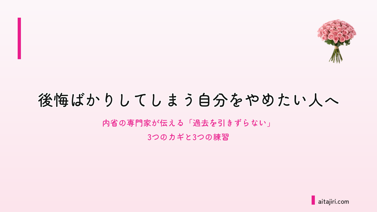 後悔ばかりしてしまう自分をやめたい人へ｜内省の専門家が伝える「過去を引きずらない」3つのカギと3つの練習