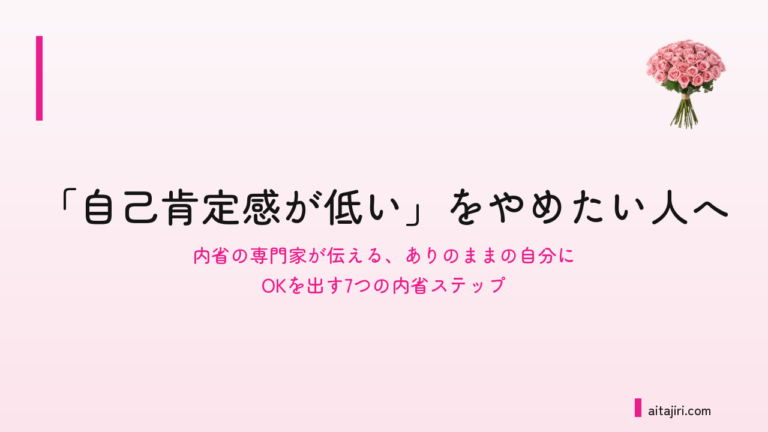 「自己肯定感が低い」をやめたい人へ｜「私なんて」が口癖になる本当の理由と、自己肯定感を上げる7つのステップ