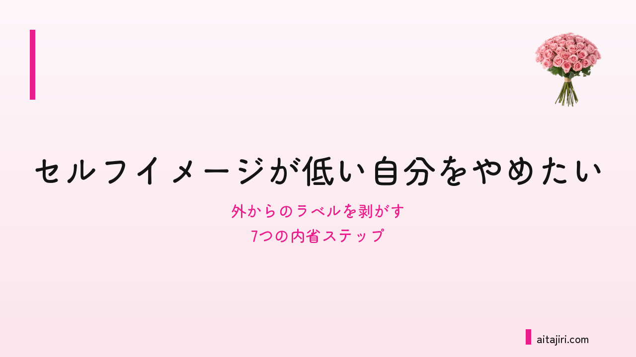 自分の価値がわからないあなたへ｜「私ってダメだなぁ」というセルフイメージをほどく7つの内省ステップ