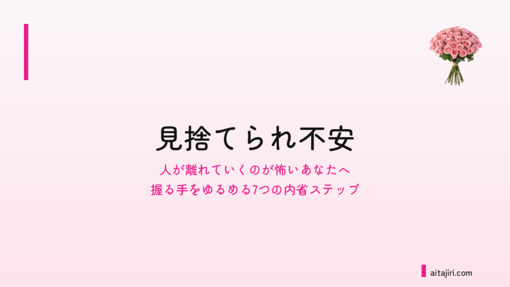 不安型愛着かもしれないと感じる人へ｜見捨てられ不安と、人が離れていく怖さをほどく7つの内省ステップ