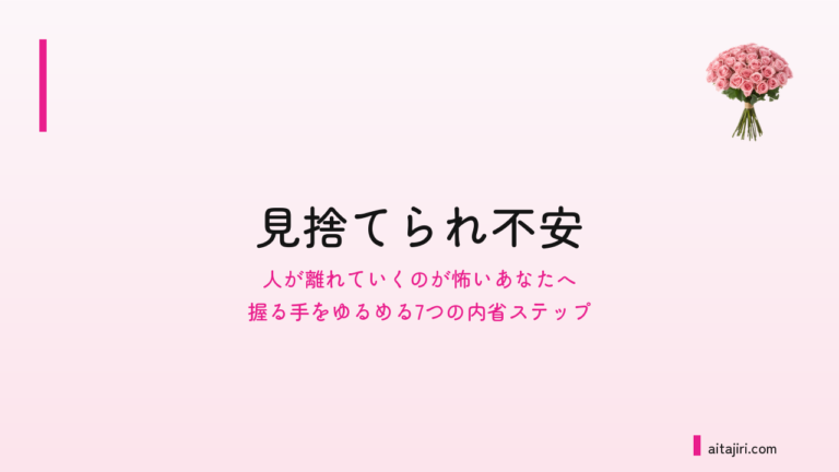 不安型愛着かもしれないと感じる人へ｜見捨てられ不安と、人が離れていく怖さをほどく7つの内省ステップ