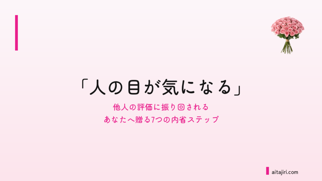 「人の目が気になる」とは｜他人の評価に振り回されるあなたへ贈る7つの内省ステップ