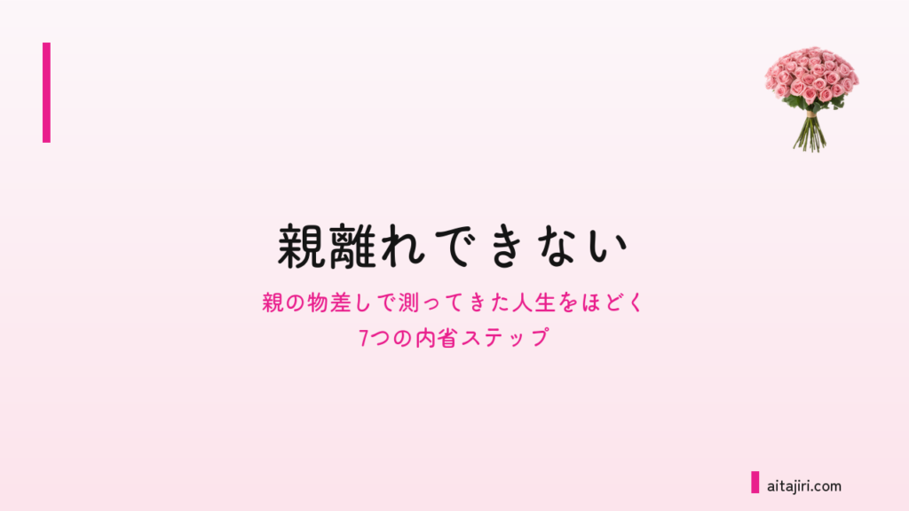 「親離れできない」と感じる大人へ｜親の物差しで測ってきた人生をほどく7つの内省ステップ
