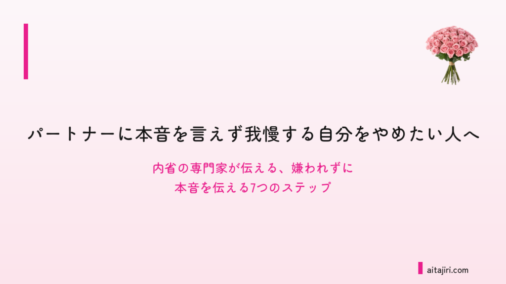 パートナーに言いたいことが言えないあなたへ｜内省の専門家が伝える、嫌われずに本音を伝える7つのステップ