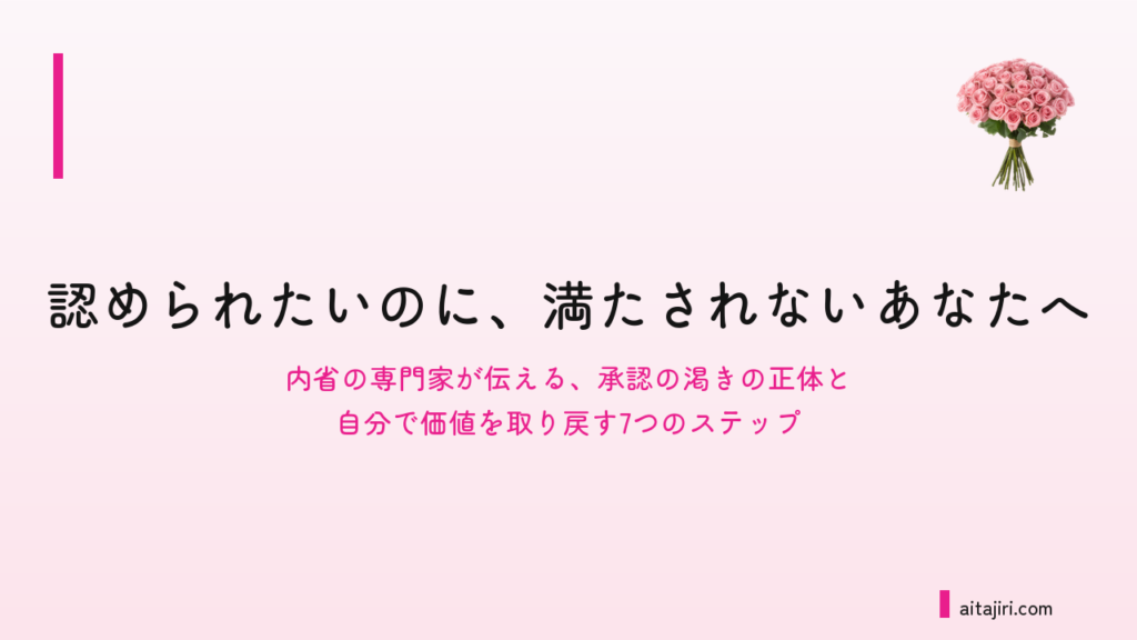 認められたいのに満たされないあなたへ｜「親に認められなかった＝私に価値がない」の方程式を解き直す7つのステップ