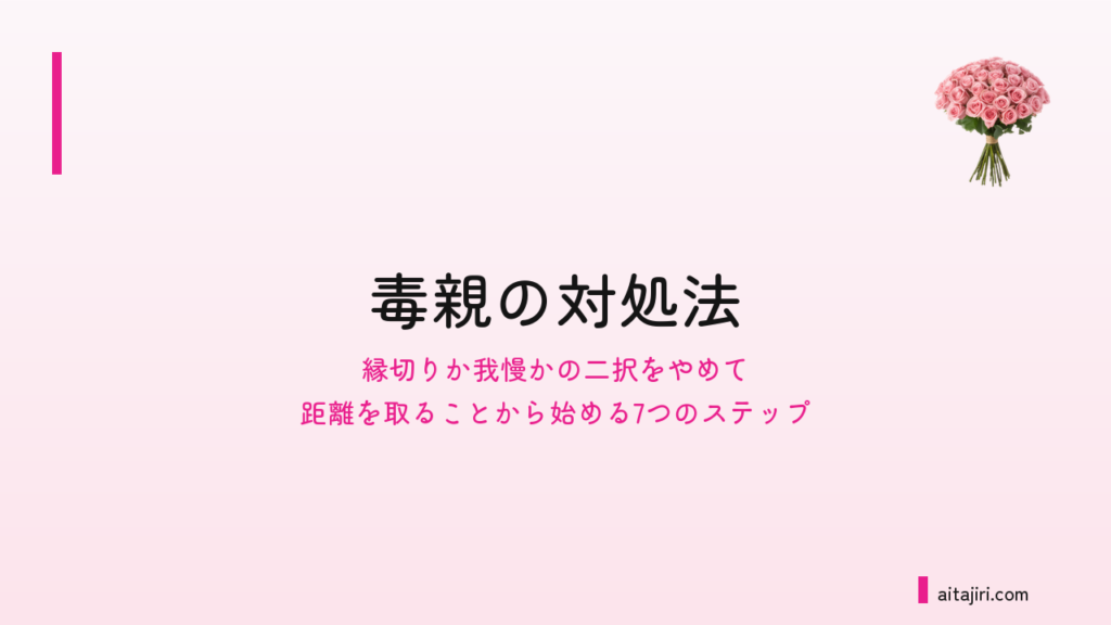 毒親の対処法｜縁切りか我慢かの二択をやめて、距離を取ることから始める7つのステップ