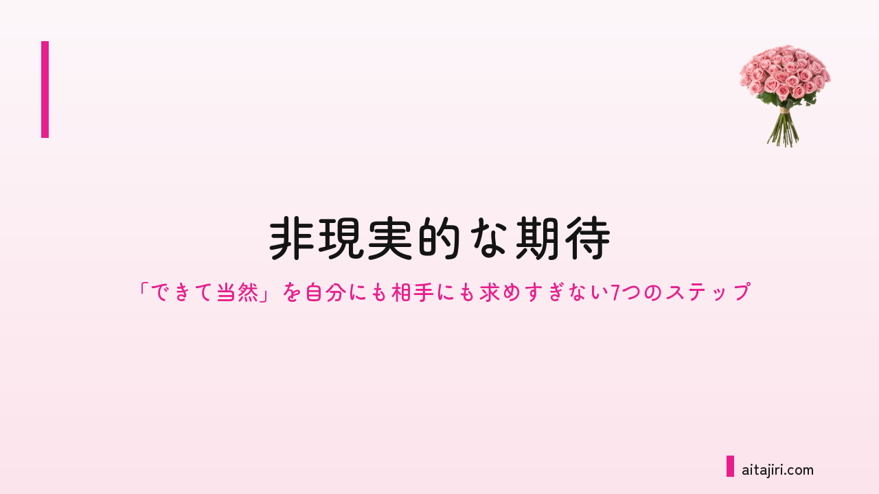 思い通りにならないと苦しくなるあなたへ｜「できて当然」を自分にも相手にも求めすぎない7つのステップ