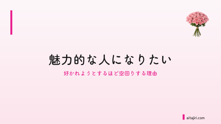 「愛されたい」と願うほど空回りするあなたへ｜魅力的な人になりたい気持ちの、本当の行き先