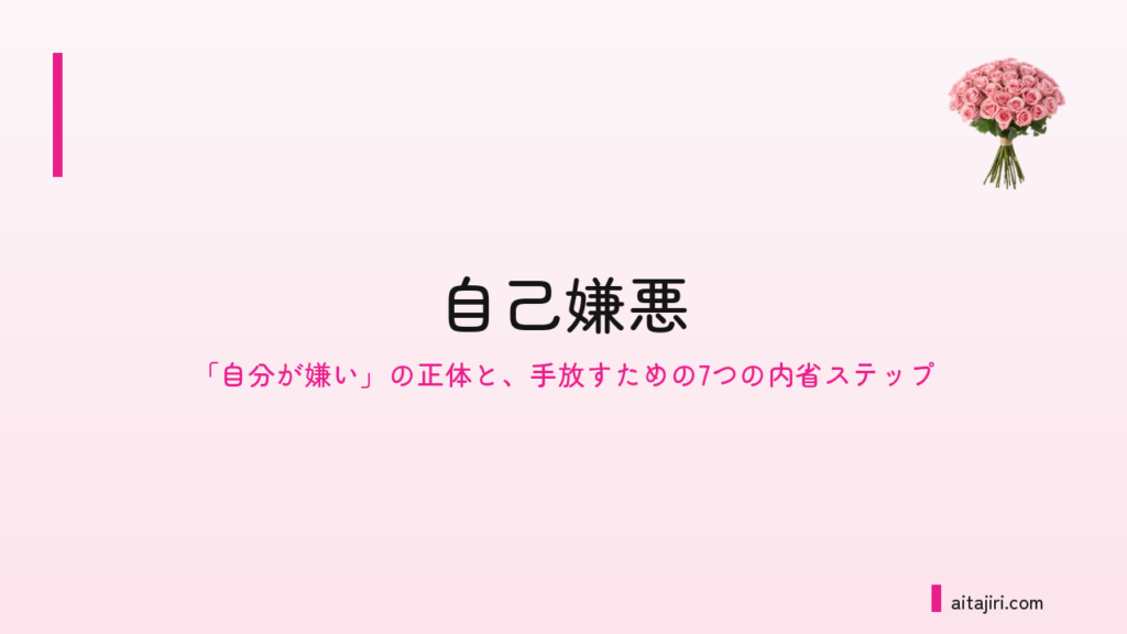 自己嫌悪に陥るのはなぜ？｜「自分が嫌い」を育てる仕組みと、抜け出すための7つの内省ステップ